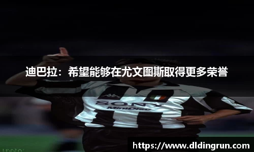 迪巴拉：希望能够在尤文图斯取得更多荣誉