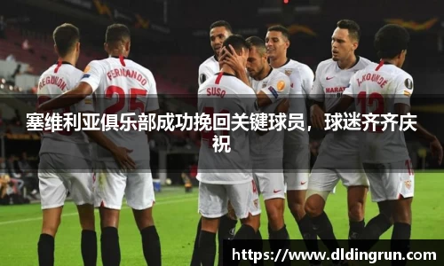 塞维利亚俱乐部成功挽回关键球员，球迷齐齐庆祝