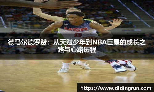 德马尔德罗赞：从天赋少年到NBA巨星的成长之路与心路历程